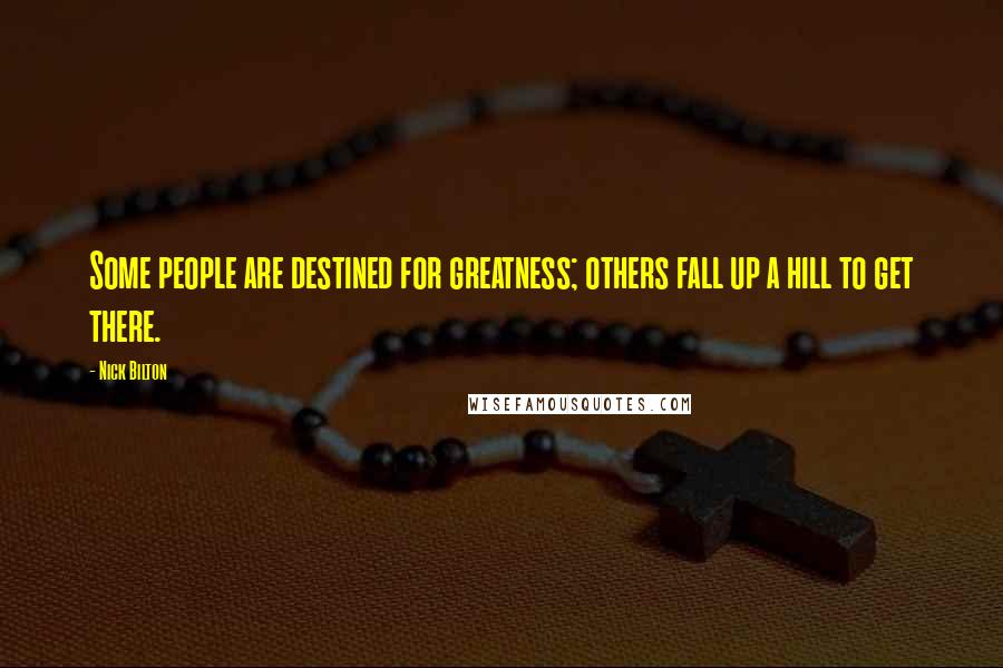 Nick Bilton Quotes: Some people are destined for greatness; others fall up a hill to get there.