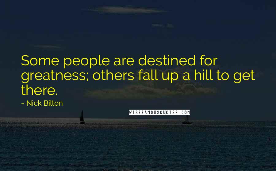 Nick Bilton Quotes: Some people are destined for greatness; others fall up a hill to get there.