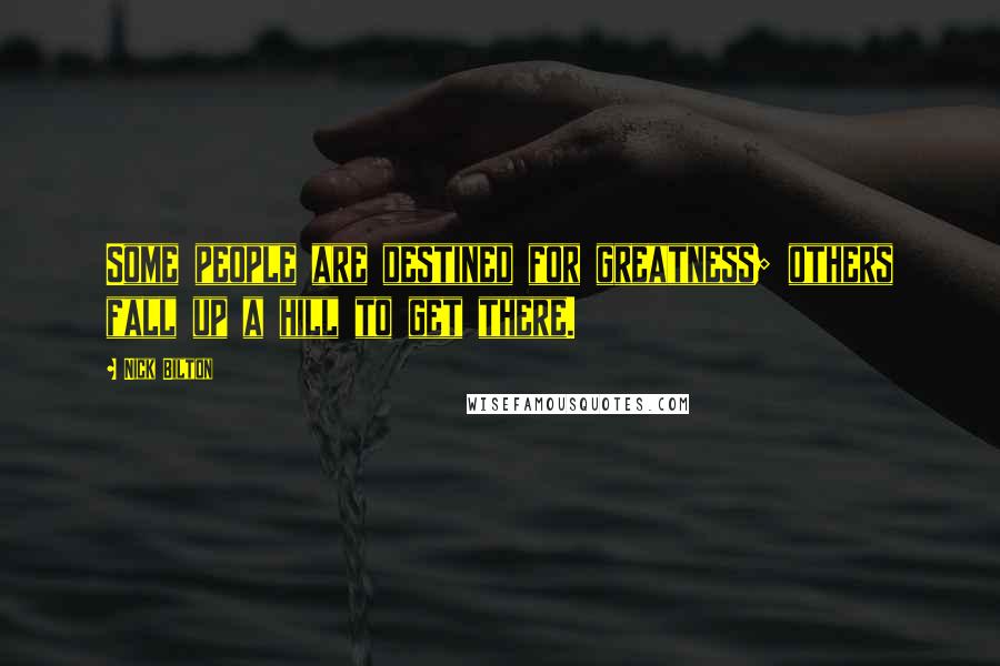 Nick Bilton Quotes: Some people are destined for greatness; others fall up a hill to get there.