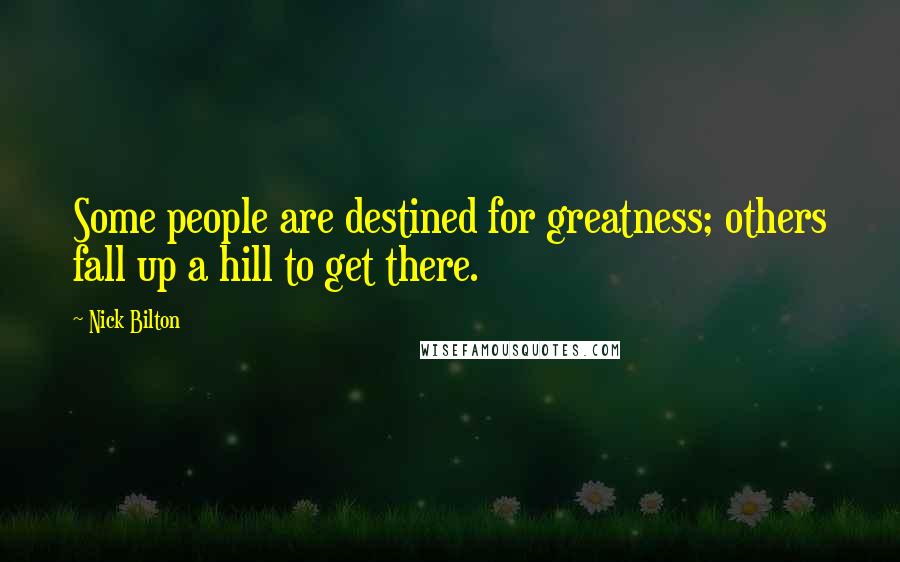 Nick Bilton Quotes: Some people are destined for greatness; others fall up a hill to get there.