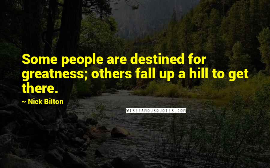 Nick Bilton Quotes: Some people are destined for greatness; others fall up a hill to get there.