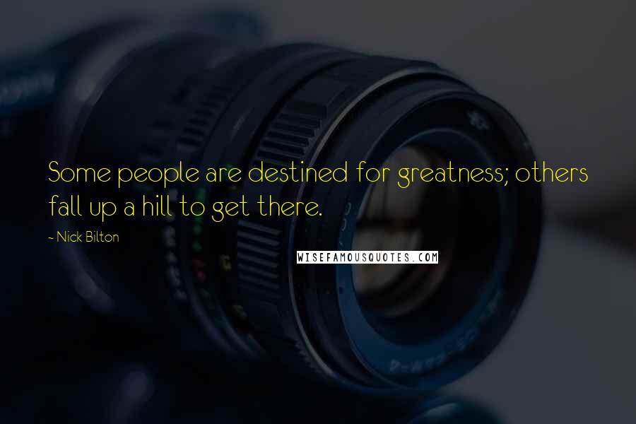 Nick Bilton Quotes: Some people are destined for greatness; others fall up a hill to get there.