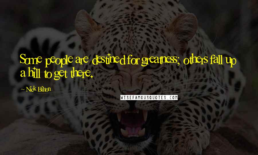 Nick Bilton Quotes: Some people are destined for greatness; others fall up a hill to get there.