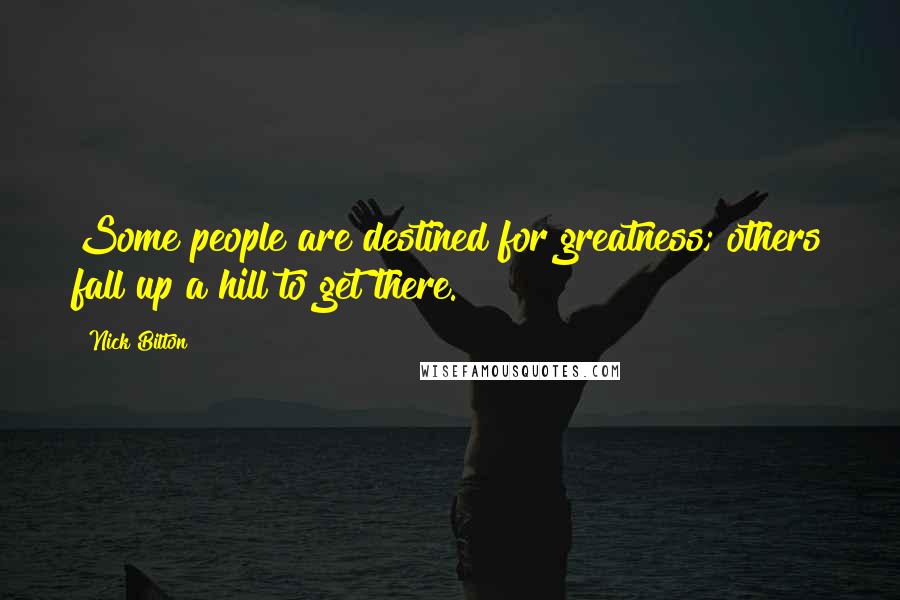 Nick Bilton Quotes: Some people are destined for greatness; others fall up a hill to get there.