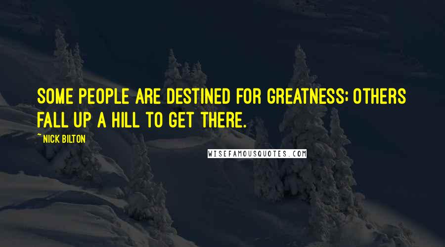 Nick Bilton Quotes: Some people are destined for greatness; others fall up a hill to get there.