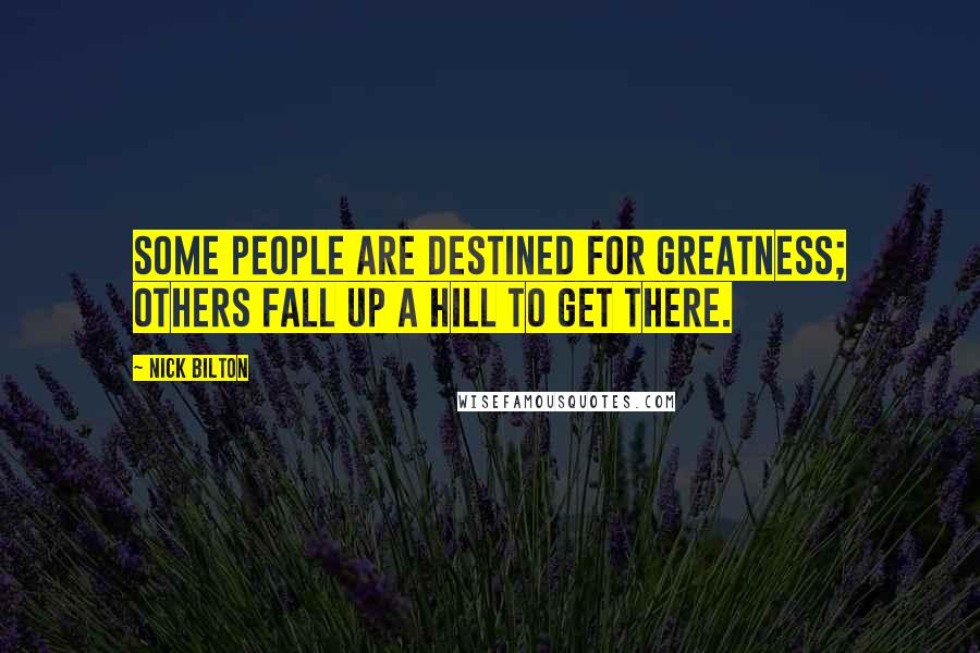Nick Bilton Quotes: Some people are destined for greatness; others fall up a hill to get there.