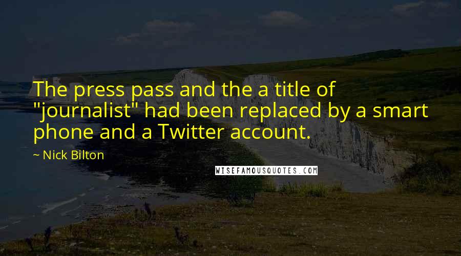 Nick Bilton Quotes: The press pass and the a title of "journalist" had been replaced by a smart phone and a Twitter account.