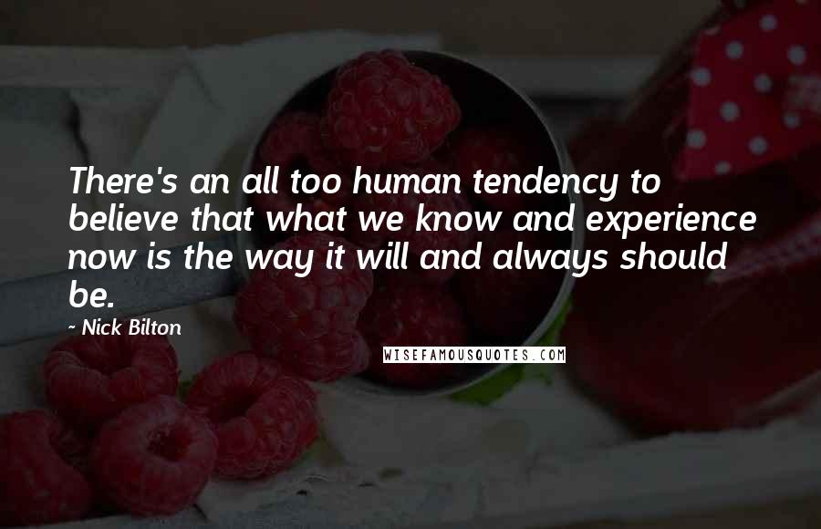 Nick Bilton Quotes: There's an all too human tendency to believe that what we know and experience now is the way it will and always should be.