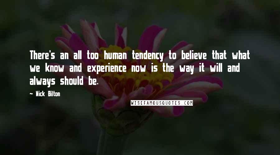 Nick Bilton Quotes: There's an all too human tendency to believe that what we know and experience now is the way it will and always should be.