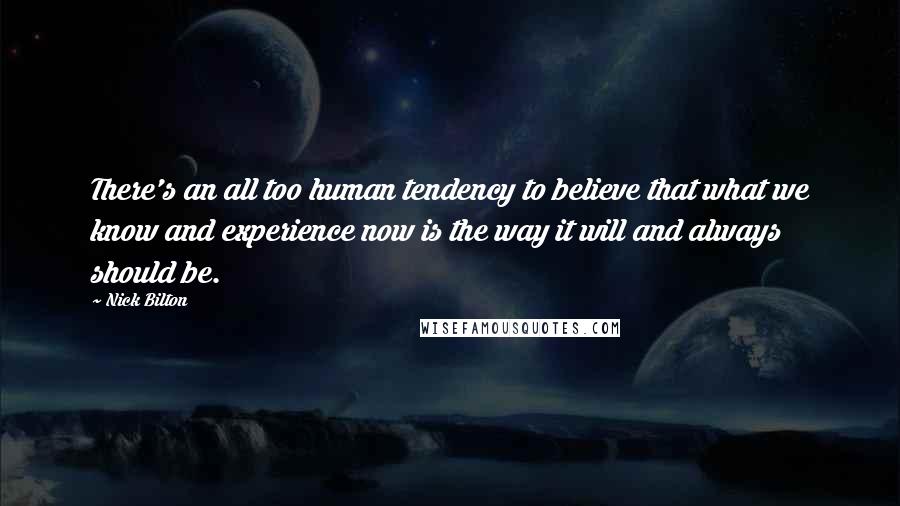 Nick Bilton Quotes: There's an all too human tendency to believe that what we know and experience now is the way it will and always should be.