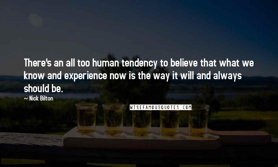 Nick Bilton Quotes: There's an all too human tendency to believe that what we know and experience now is the way it will and always should be.