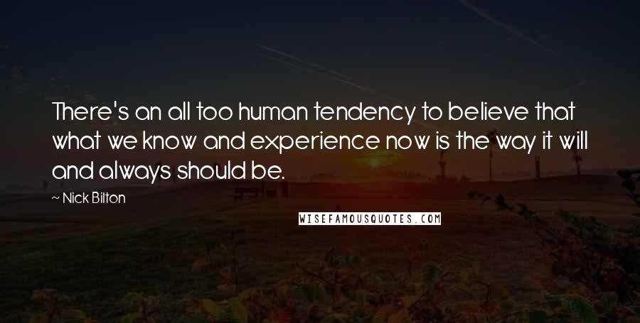 Nick Bilton Quotes: There's an all too human tendency to believe that what we know and experience now is the way it will and always should be.