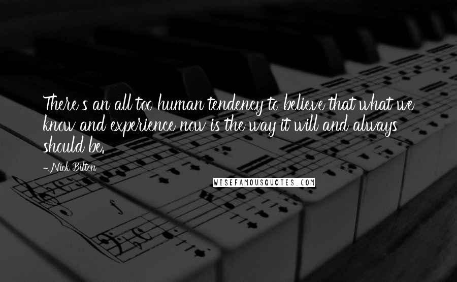 Nick Bilton Quotes: There's an all too human tendency to believe that what we know and experience now is the way it will and always should be.