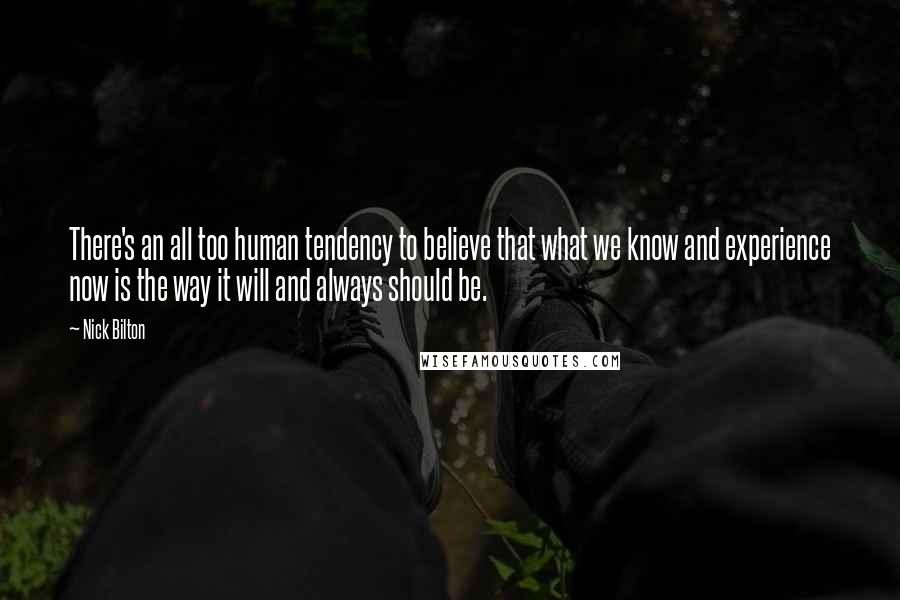 Nick Bilton Quotes: There's an all too human tendency to believe that what we know and experience now is the way it will and always should be.