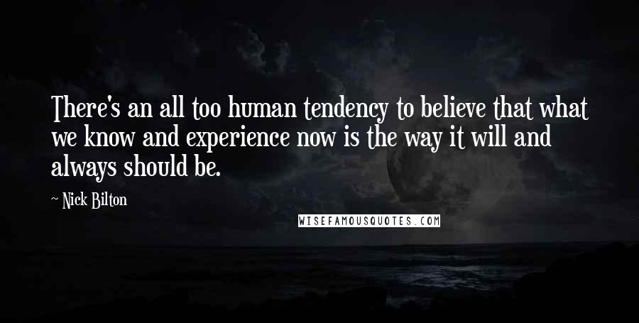 Nick Bilton Quotes: There's an all too human tendency to believe that what we know and experience now is the way it will and always should be.