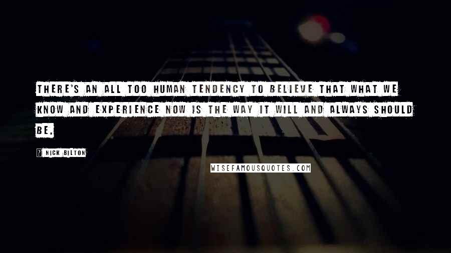 Nick Bilton Quotes: There's an all too human tendency to believe that what we know and experience now is the way it will and always should be.