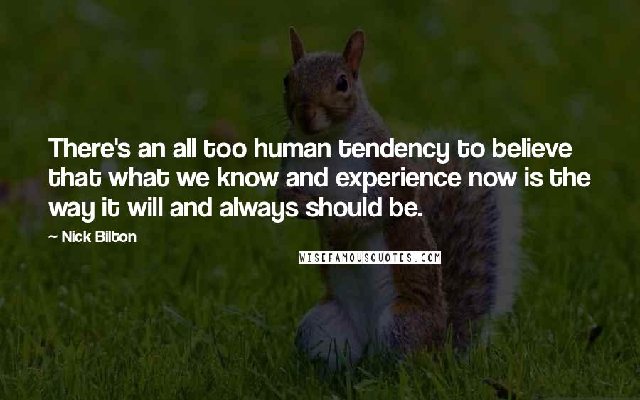 Nick Bilton Quotes: There's an all too human tendency to believe that what we know and experience now is the way it will and always should be.