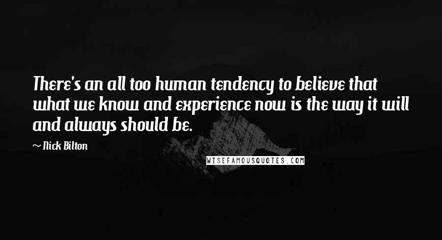 Nick Bilton Quotes: There's an all too human tendency to believe that what we know and experience now is the way it will and always should be.