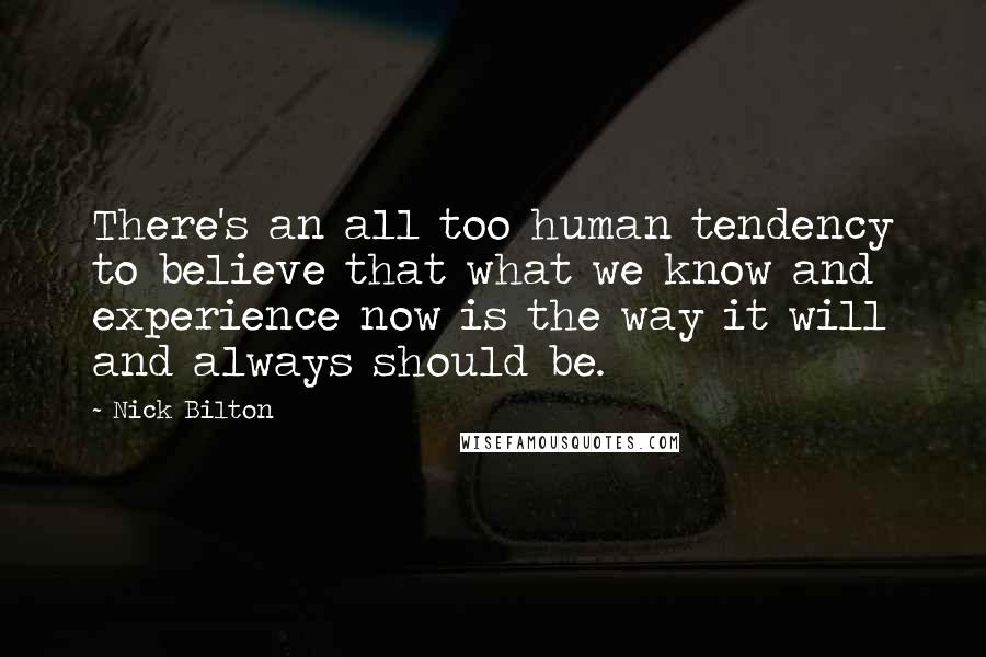 Nick Bilton Quotes: There's an all too human tendency to believe that what we know and experience now is the way it will and always should be.