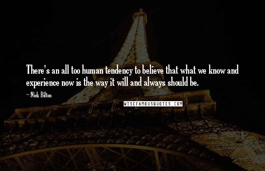 Nick Bilton Quotes: There's an all too human tendency to believe that what we know and experience now is the way it will and always should be.