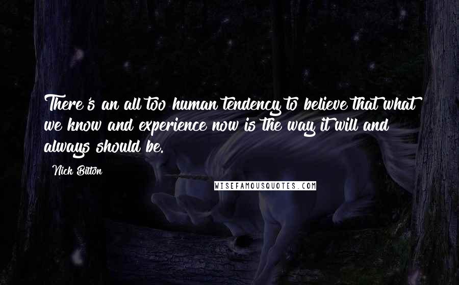 Nick Bilton Quotes: There's an all too human tendency to believe that what we know and experience now is the way it will and always should be.