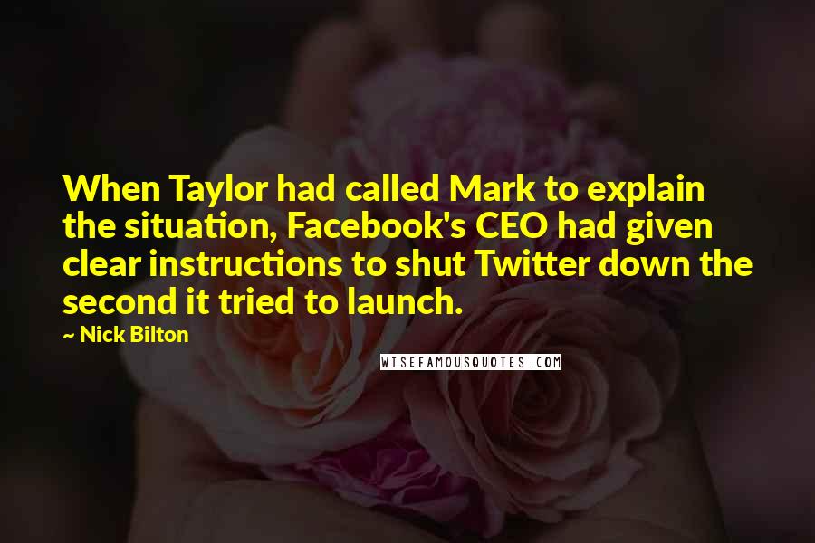 Nick Bilton Quotes: When Taylor had called Mark to explain the situation, Facebook's CEO had given clear instructions to shut Twitter down the second it tried to launch.