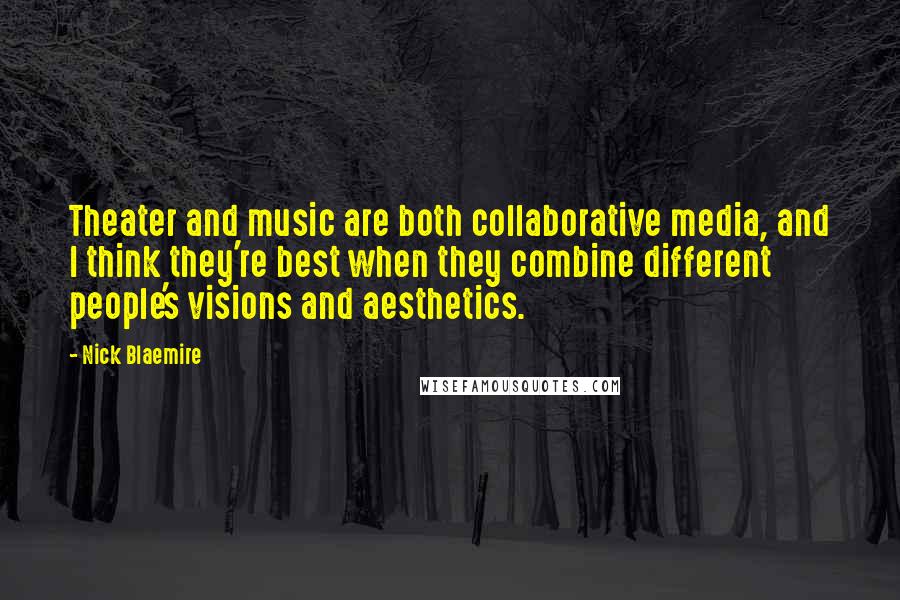 Nick Blaemire Quotes: Theater and music are both collaborative media, and I think they're best when they combine different people's visions and aesthetics.