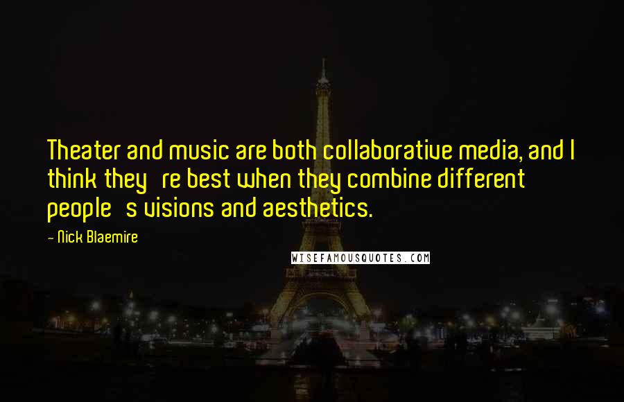 Nick Blaemire Quotes: Theater and music are both collaborative media, and I think they're best when they combine different people's visions and aesthetics.