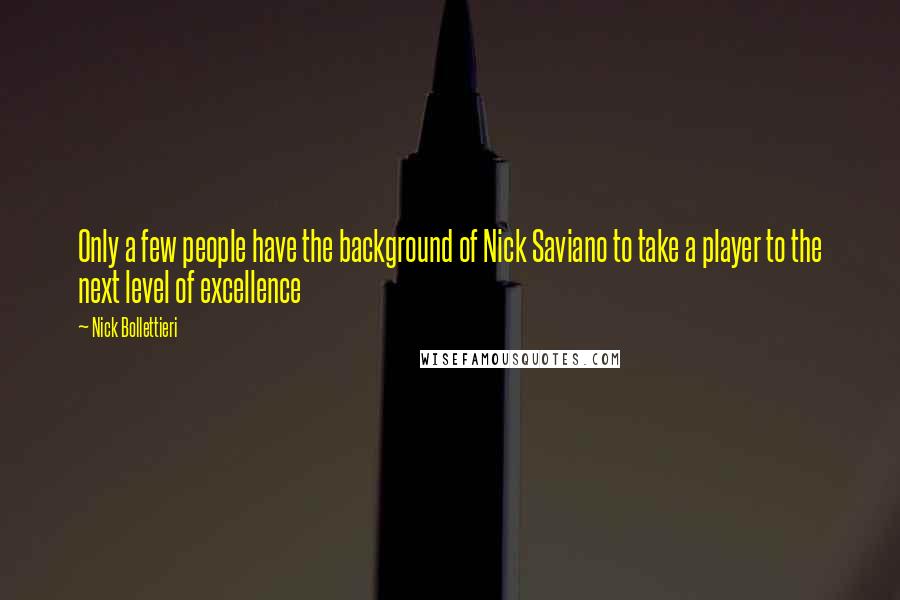 Nick Bollettieri Quotes: Only a few people have the background of Nick Saviano to take a player to the next level of excellence