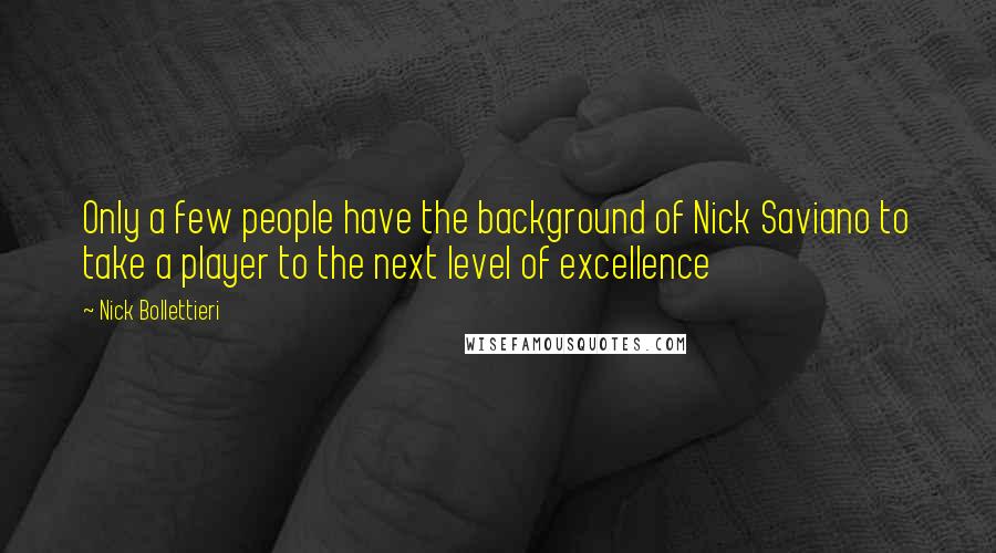 Nick Bollettieri Quotes: Only a few people have the background of Nick Saviano to take a player to the next level of excellence