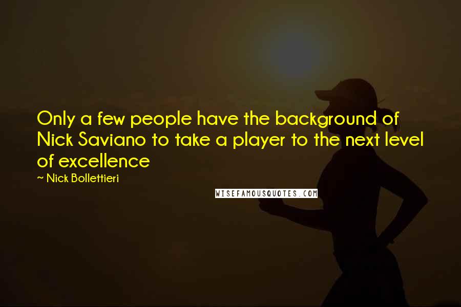 Nick Bollettieri Quotes: Only a few people have the background of Nick Saviano to take a player to the next level of excellence