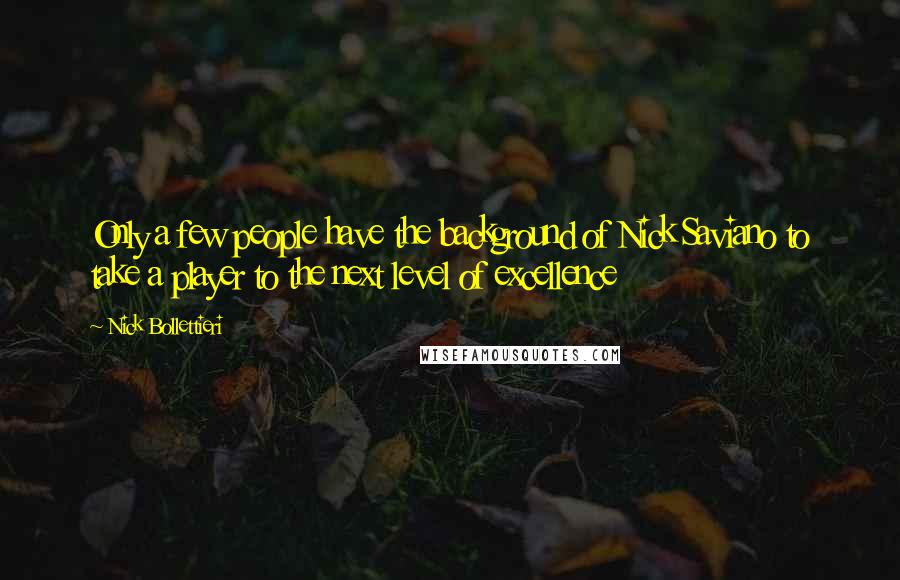 Nick Bollettieri Quotes: Only a few people have the background of Nick Saviano to take a player to the next level of excellence