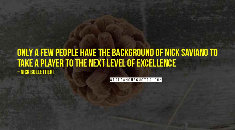 Nick Bollettieri Quotes: Only a few people have the background of Nick Saviano to take a player to the next level of excellence