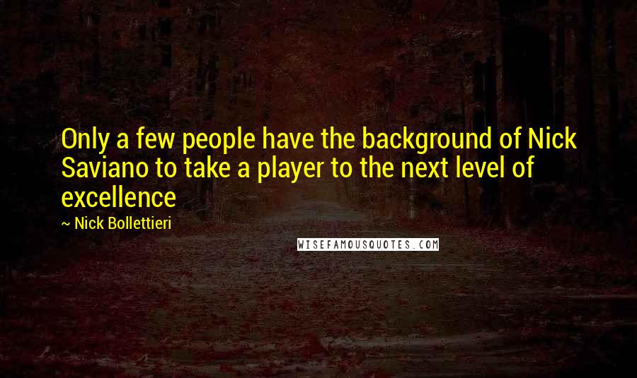 Nick Bollettieri Quotes: Only a few people have the background of Nick Saviano to take a player to the next level of excellence