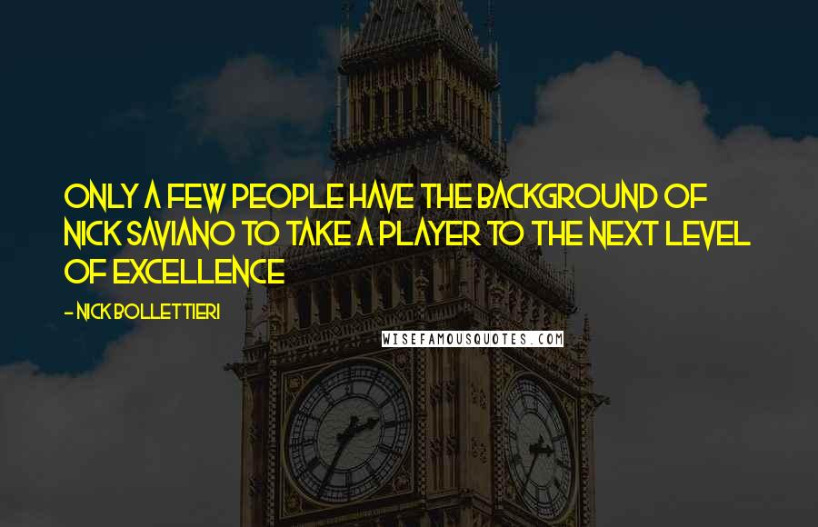 Nick Bollettieri Quotes: Only a few people have the background of Nick Saviano to take a player to the next level of excellence