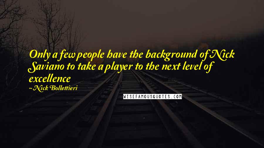 Nick Bollettieri Quotes: Only a few people have the background of Nick Saviano to take a player to the next level of excellence