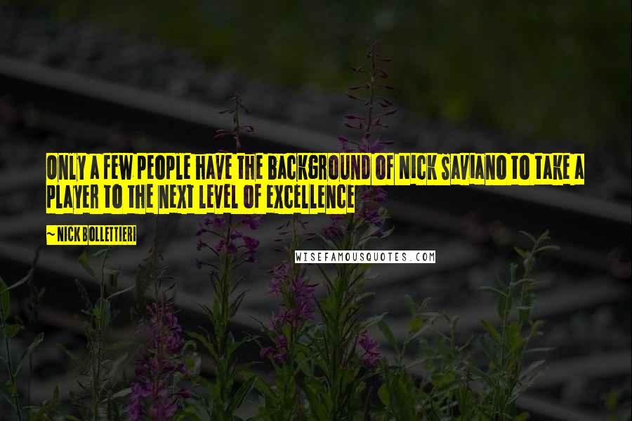 Nick Bollettieri Quotes: Only a few people have the background of Nick Saviano to take a player to the next level of excellence