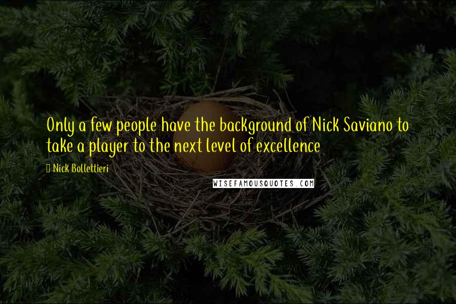 Nick Bollettieri Quotes: Only a few people have the background of Nick Saviano to take a player to the next level of excellence
