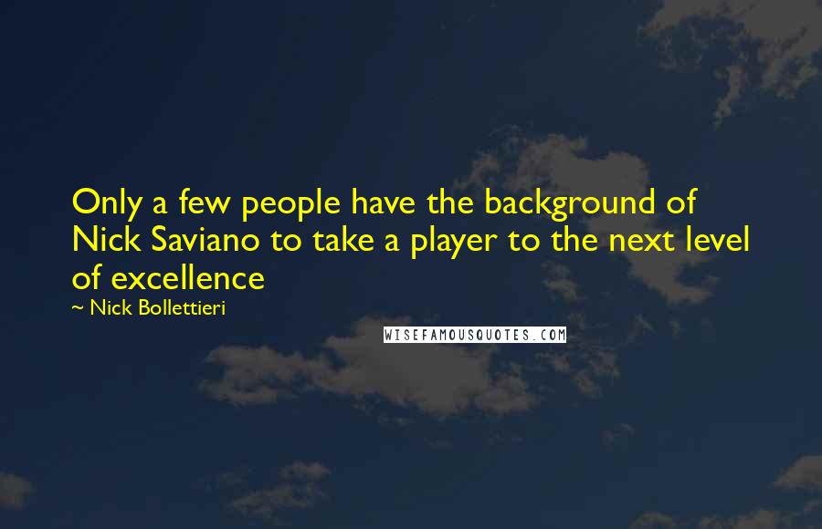 Nick Bollettieri Quotes: Only a few people have the background of Nick Saviano to take a player to the next level of excellence