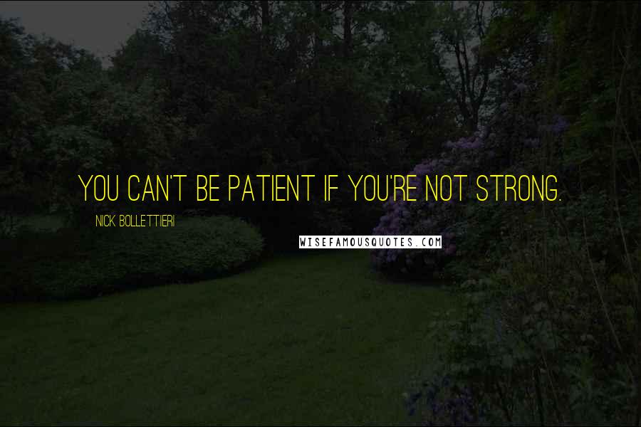 Nick Bollettieri Quotes: You can't be patient if you're not strong.