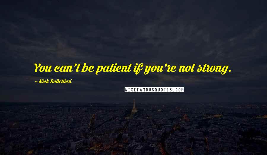 Nick Bollettieri Quotes: You can't be patient if you're not strong.