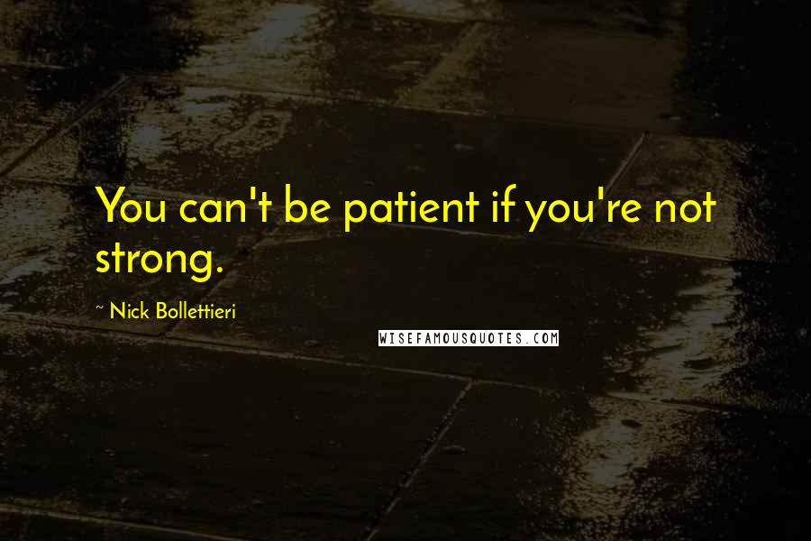 Nick Bollettieri Quotes: You can't be patient if you're not strong.