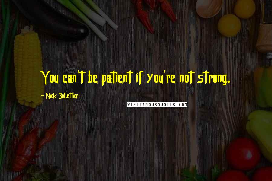 Nick Bollettieri Quotes: You can't be patient if you're not strong.