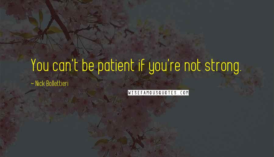 Nick Bollettieri Quotes: You can't be patient if you're not strong.