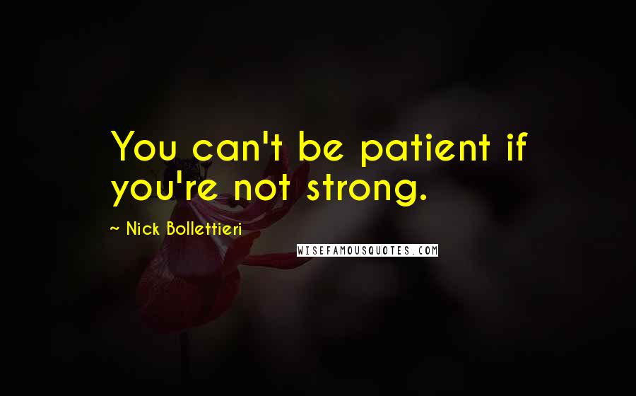Nick Bollettieri Quotes: You can't be patient if you're not strong.