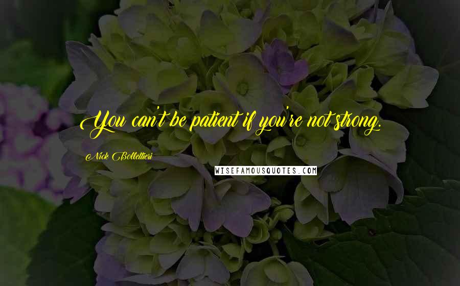 Nick Bollettieri Quotes: You can't be patient if you're not strong.