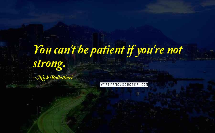 Nick Bollettieri Quotes: You can't be patient if you're not strong.