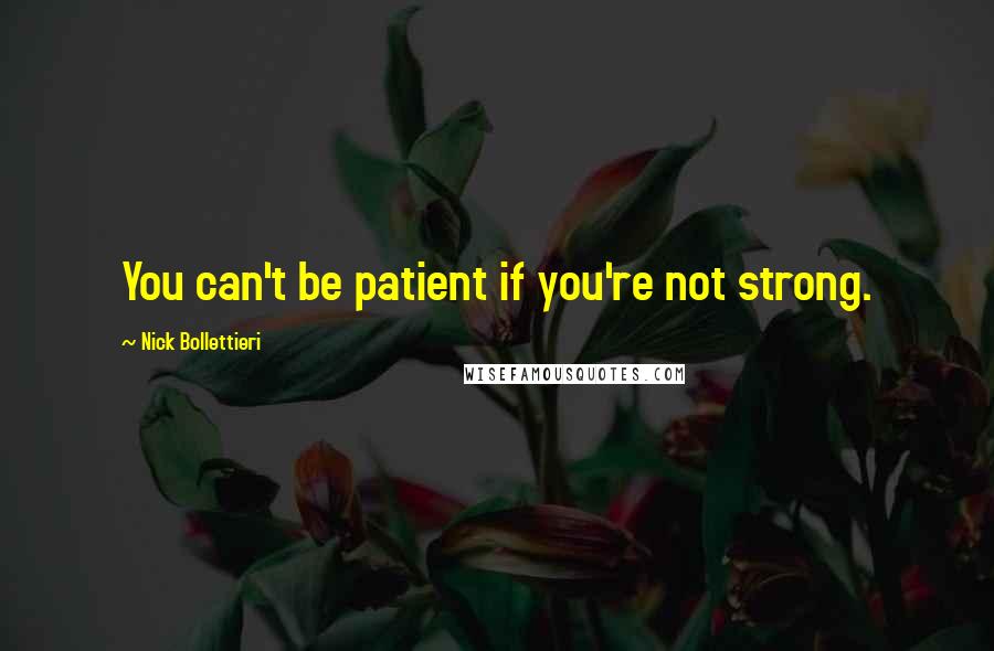 Nick Bollettieri Quotes: You can't be patient if you're not strong.