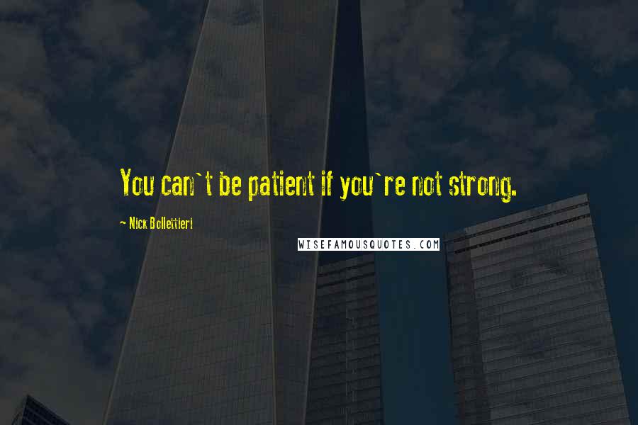 Nick Bollettieri Quotes: You can't be patient if you're not strong.