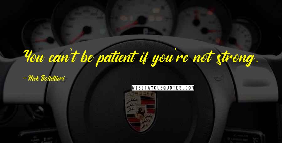 Nick Bollettieri Quotes: You can't be patient if you're not strong.